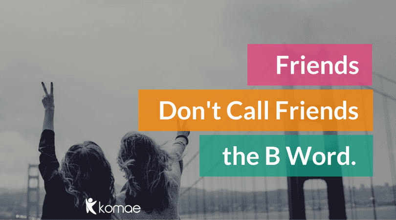 Friends Don’t Call Friends the B Word.