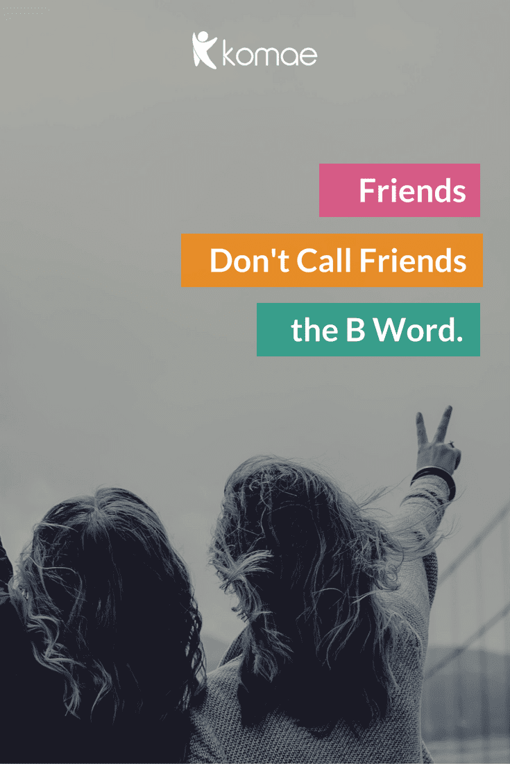 Friends Don't Call Friends the B Word - Pinterest